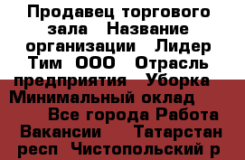 Продавец торгового зала › Название организации ­ Лидер Тим, ООО › Отрасль предприятия ­ Уборка › Минимальный оклад ­ 28 000 - Все города Работа » Вакансии   . Татарстан респ.,Чистопольский р-н